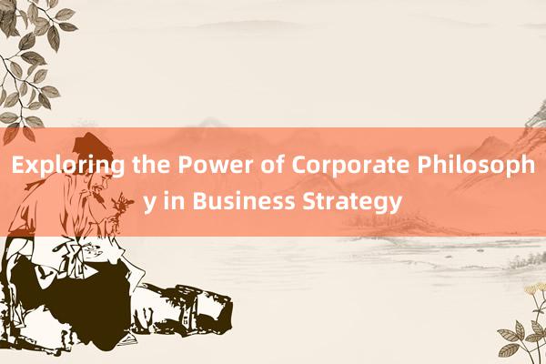 Exploring the Power of Corporate Philosophy in Business Strategy