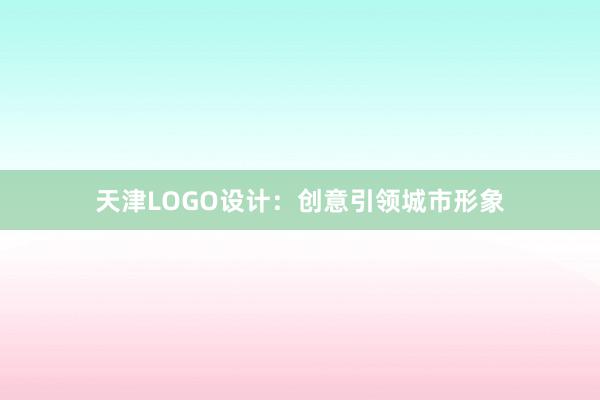 天津LOGO设计：创意引领城市形象