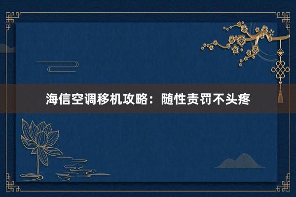 海信空调移机攻略：随性责罚不头疼